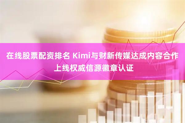 在线股票配资排名 Kimi与财新传媒达成内容合作 上线权威信源徽章认证