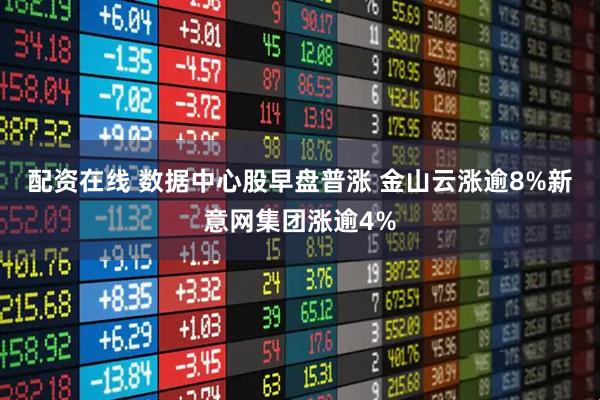 配资在线 数据中心股早盘普涨 金山云涨逾8%新意网集团涨逾4%